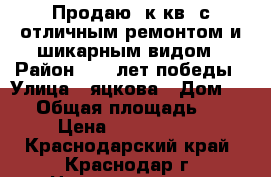 Продаю 3к.кв. с отличным ремонтом и шикарным видом › Район ­ 40 лет победы › Улица ­ яцкова › Дом ­ 15 › Общая площадь ­ 93 › Цена ­ 6 000 000 - Краснодарский край, Краснодар г. Недвижимость » Квартиры продажа   . Краснодарский край